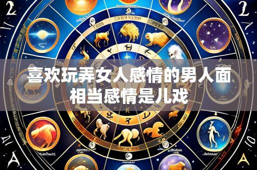 喜欢玩弄女人感情的男人面相当感情是儿戏