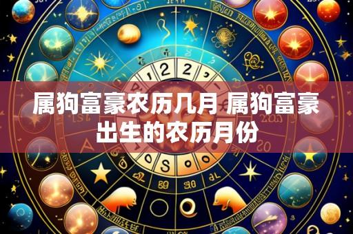 属狗富豪农历几月 属狗富豪出生的农历月份