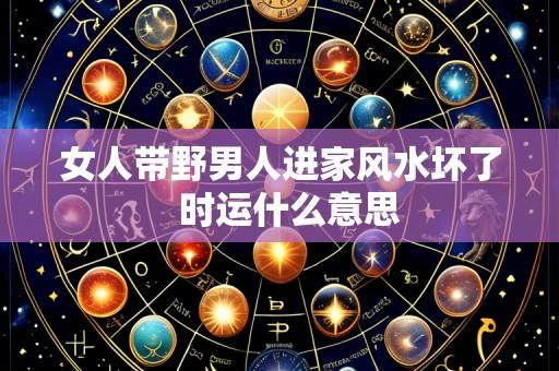 女人带野男人进家风水坏了 时运什么意思