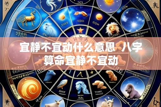 宜静不宜动什么意思 八字算命宜静不宜动