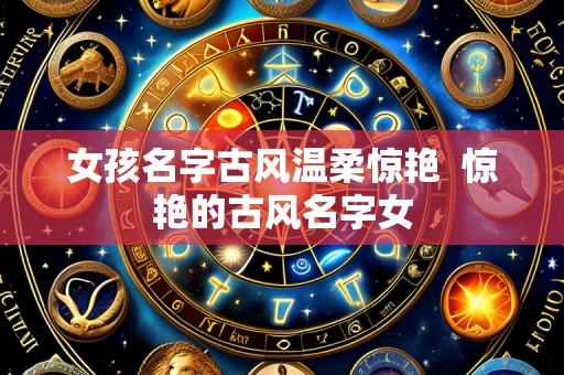 女孩名字古风温柔惊艳  惊艳的古风名字女