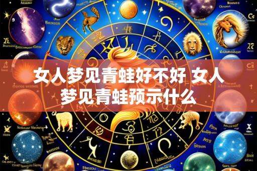 女人梦见青蛙好不好 女人梦见青蛙预示什么