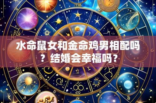 水命鼠女和金命鸡男相配吗?结婚会幸福吗?