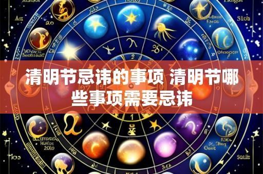 清明节忌讳的事项 清明节哪些事项需要忌讳