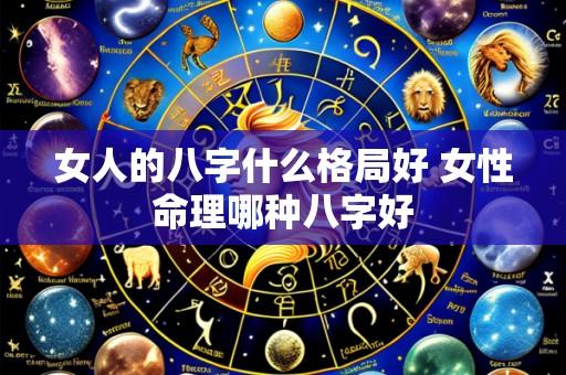 女人的八字什么格局好 女性命理哪种八字好