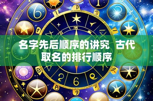 名字先后顺序的讲究  古代取名的排行顺序
