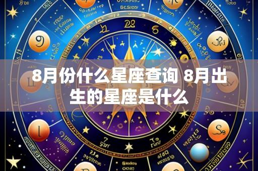 8月份什么星座查询 8月出生的星座是什么