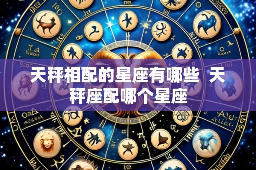 天秤相配的星座有哪些 天秤座配哪个星座