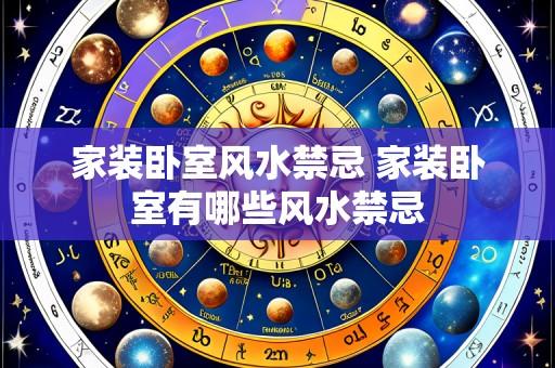 家装卧室风水禁忌 家装卧室有哪些风水禁忌