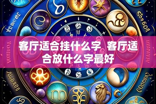 客厅适合挂什么字 客厅适合放什么字最好