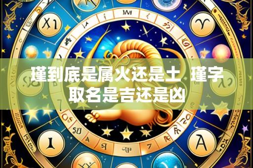 瑾到底是属火还是土 瑾字取名是吉还是凶