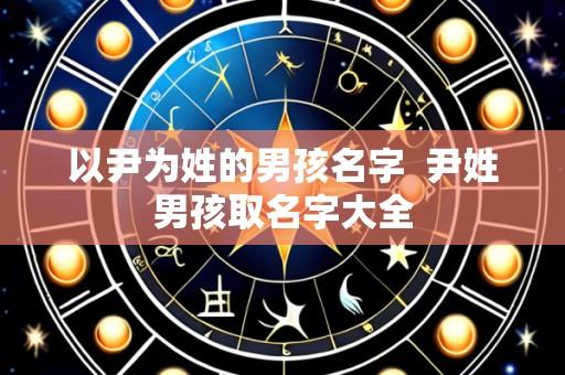 以尹为姓的男孩名字 尹姓男孩取名字大全