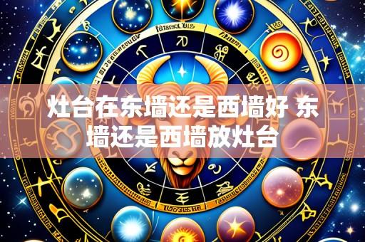 灶台在东墙还是西墙好 东墙还是西墙放灶台