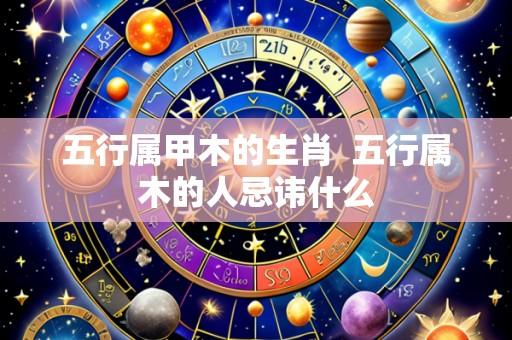五行属甲木的生肖 五行属木的人忌讳什么