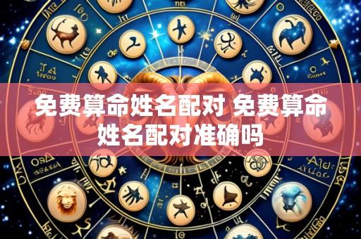 免费算命姓名配对 免费算命姓名配对准确吗