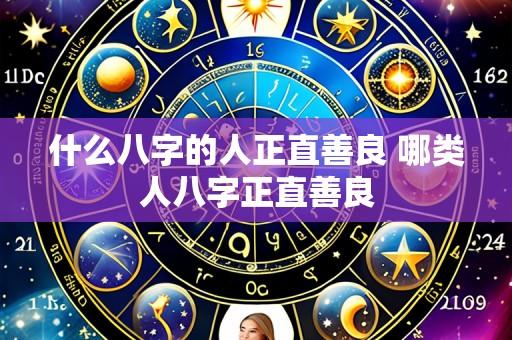 什么八字的人正直善良 哪类人八字正直善良