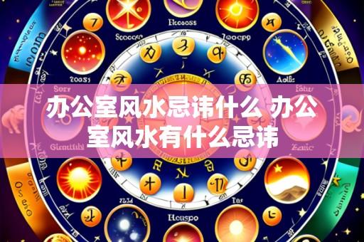 办公室风水忌讳什么 办公室风水有什么忌讳