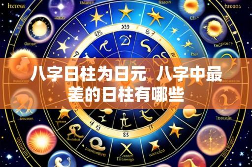 八字日柱为日元  八字中最差的日柱有哪些