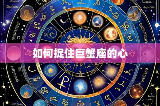 如何捉住巨蟹座的心