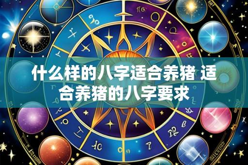 什么样的八字适合养猪 适合养猪的八字要求
