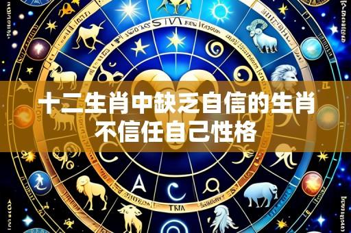 十二生肖中缺乏自信的生肖不信任自己性格
