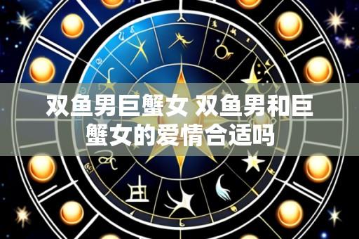 双鱼男巨蟹女 双鱼男和巨蟹女的爱情合适吗