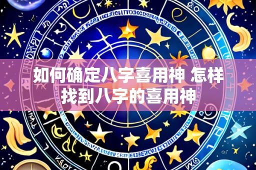 如何确定八字喜用神 怎样找到八字的喜用神