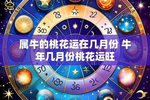 属牛的桃花运在几月份 牛年几月份桃花运旺