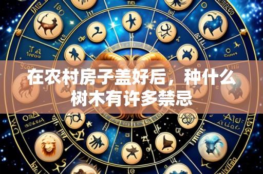 在农村房子盖好后，种什么树木有许多禁忌