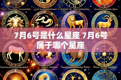 7月6号是什么星座 7月6号属于哪个星座