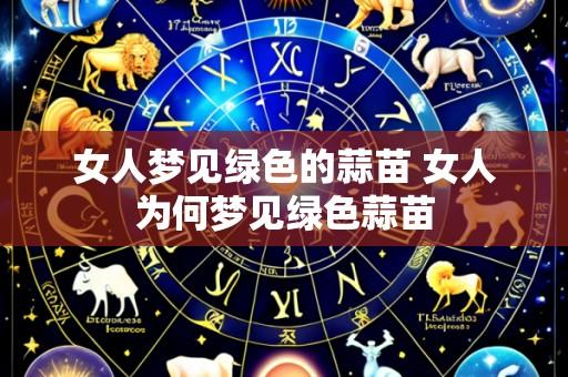 女人梦见绿色的蒜苗 女人为何梦见绿色蒜苗