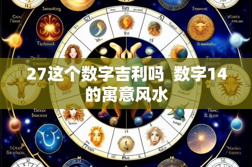 27这个数字吉利吗 数字14的寓意风水