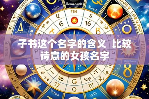 子书这个名字的含义 比较诗意的女孩名字