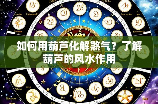 如何用葫芦化解煞气？了解葫芦的风水作用