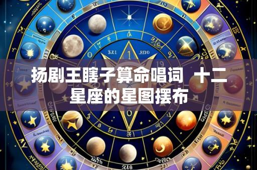 扬剧王瞎子算命唱词 十二星座的星图摆布