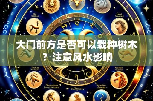 大门前方是否可以栽种树木?注意风水影响