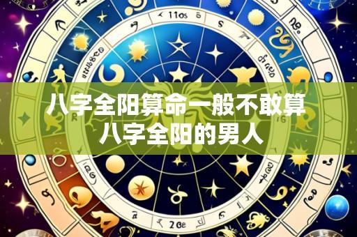 八字全阳算命一般不敢算 八字全阳的男人