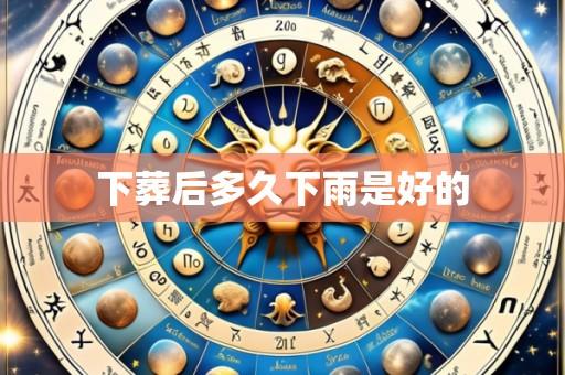 下葬后多久下雨是好的