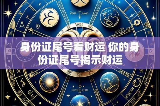 身份证尾号看财运 你的身份证尾号揭示财运
