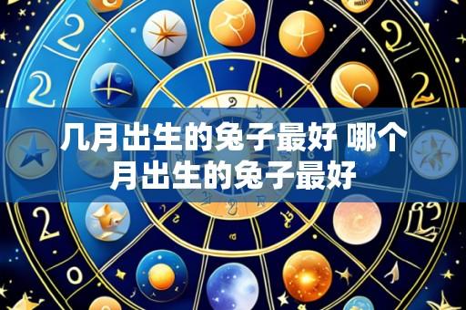 几月出生的兔子最好 哪个月出生的兔子最好
