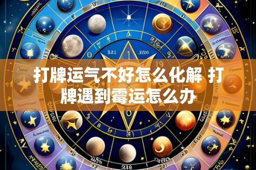 打牌运气不好怎么化解 打牌遇到霉运怎么办