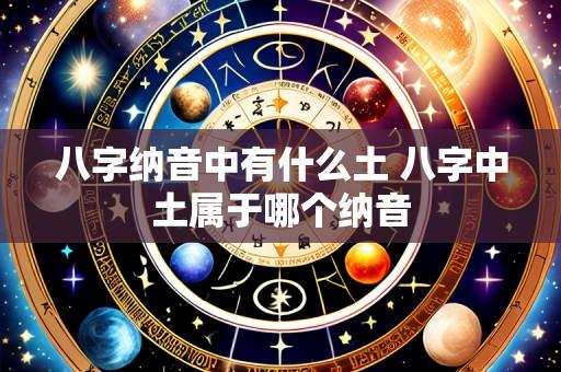 八字纳音中有什么土 八字中土属于哪个纳音