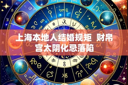 上海本地人结婚规矩 财帛宫太阴化忌落陷