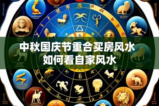 中秋国庆节重合买房风水  如何看自家风水