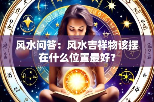 风水问答：风水吉祥物该摆在什么位置最好？
