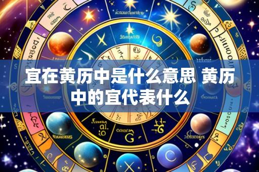 宜在黄历中是什么意思 黄历中的宜代表什么