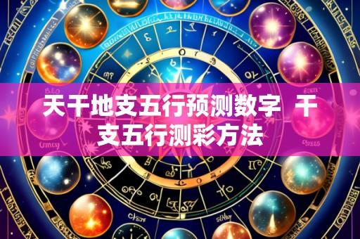 天干地支五行预测数字  干支五行测彩方法