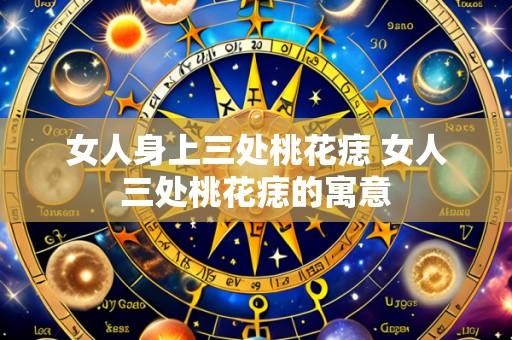 女人身上三处桃花痣 女人三处桃花痣的寓意