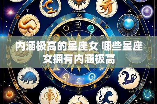 内涵极高的星座女 哪些星座女拥有内涵极高