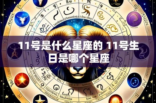11号是什么星座的 11号生日是哪个星座